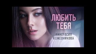Анастасия Кожевникова - Любить Тебя