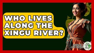 Who Lives Along The Xingu River? - History Of Latin Cultures