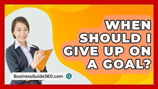 When Should I Give Up On A Goal? - Businessguide360