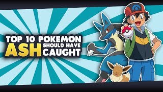 Top 10 Pokemon Ash Ketchum Should Have Caught