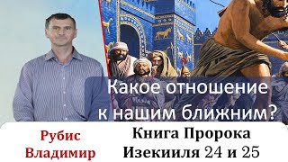 Какое Отношение К Нашим Ближним?. Книга Пророка Иезикииля 24 И 25 Главы.