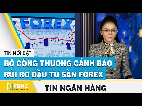 Tin tức kinh tế tài chính ngày 20/12 | Bộ Công Thương cảnh báo rủi ro đầu tư sàn Forex | FBNC