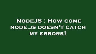 Nodejs How Come Node.js Doesnt Catch My Errors?