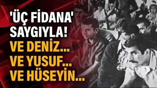 'Üç fidana' saygıyla! Ve Deniz... ve Yusuf... ve Hüseyin...