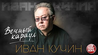 Иван Кучин — Вечный Караул ✮ Лучшие Песни ✮ Золотые Хиты ✮
