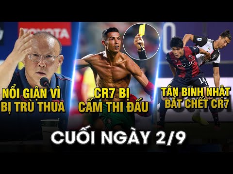 BẢN TIN CUỐI NGÀY 2/9 | THẦY PARK NỔI GIẬN VÌ BỊ TRÙ THUA ĐẬM - MẮC SAI LẦM,CR7 BỊ CẤM THI ĐẤU