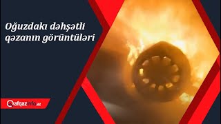 Oğuzdakı Dəhşətli Qəzanın Görüntüləri