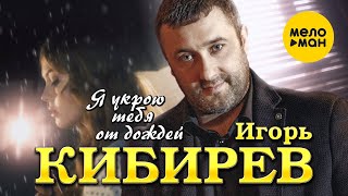 Игорь Кибирев - Я Укрою Тебя От Дождей
