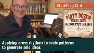 Clip #44 (Big Chief) Applying cross rhythms to scale patterns to generate solo ideas