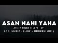 Aasan Nahin Yahan: Arijit Singh [Slow + Reverb + Broken Mix] | Aashiqui 2 | Bollywood Lofi Song