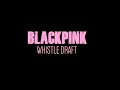 #BLACKPINK Whistle FRIST DRAFT