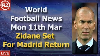 Zidane In Shock Real Return - Monday 11th March - PLZ World Football News