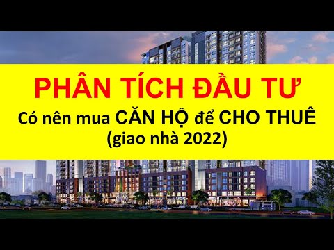PHÂN TÍCH ĐẦU TƯ - Có nên mua CĂN HỘ để CHO THUÊ (giao nhà 2022)