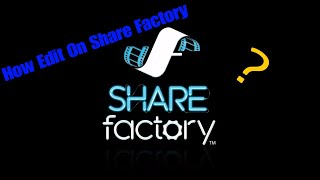 How To Edit On PS4/Share Factory???
