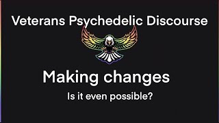 Veteran Psychedelic Discourse- June 2022| Making changes