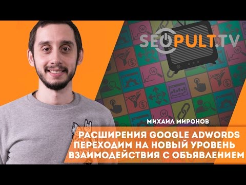 Расширения Google Adwords: переходим на новый уровень взаимодействия с объявлением. Михаил Миронов Расширения Google Adwords: переходим на новый уровень взаимодействия с объявлением. Михаил Миронов