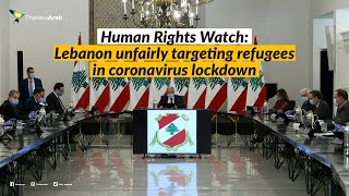 Human Rights Watch Lebanon Unfairly Targeting Refugees In Coronavirus Lockdown