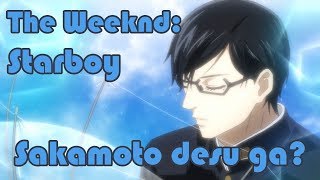 Starboy desu ga? = The Weeknd + Sakamoto desu ga?