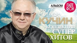 Иван КУЧИН - Лучшие песни (Full album) / КОЛЛЕКЦИЯ СУПЕРХИТОВ / 2016