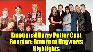 Emotional Harry Potter Cast Reunion Return To Hogwarts Highlights