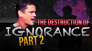 The DESTRUCTION of IGNORANCE | Part 2