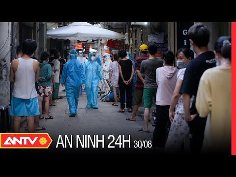 An ninh 24h ngày 30/8: Hà Nội thêm 45 ca Covid-19, ổ dịch Thanh Xuân Trung vượt 300 ca mắc | ANTV