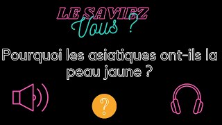 Le Saviez Vous : pourquoi les asiatiques ont ils la peau jaune ?
