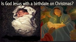 Video: Is God Jesus with a birthdate on Christmas?