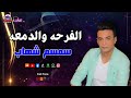 الفنان سمسم شهاب - اغنية الفرحة والدمعة - اجمل الاغاني الشعبي