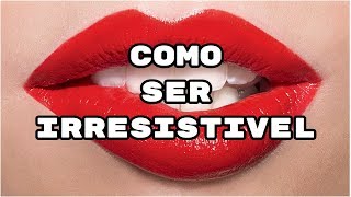 Como ser irresistível