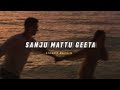 Sanju Mattu Geeta ( Slowed + Reverb ) | Soul Vibez