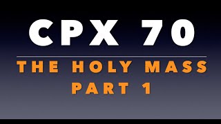 CPX 70: Holy Mass Part 1