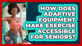 How Does Adaptive Equipment Make Exercise Accessible For Seniors? - Senior Fitness Simplified