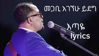 መገቢ አገኘሁ ይደግ,እጣዬ ኢየሱስ ጌታዬ Agegnew Yedeg Etaye Eyesus Getaye Lyrics