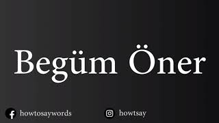 How To Pronounce Begum Oner