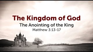 The Kingdom of God: The Anointing of the King - Matthew 3:13-17