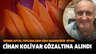 Ekmek Aptal Toplumların Gıda Maddesidir Diyen Cihan Kolivar Gözaltına Alındı