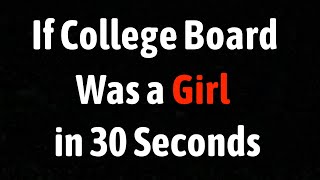 If College Board Was A Girl In 30 Seconds