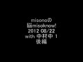 misonoの脳misoknow! 2012 08/22 with 中村中 1 後編