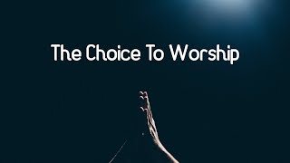 The Choice To Worship