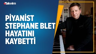 Fransız piyanist Stephane Blet hayatını kaybetti