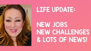 Life Update New Jobs, New Challenges & Lots Of News