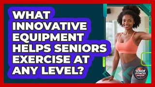 What Innovative Equipment Helps Seniors Exercise At Any Level? - Senior Fitness Simplified