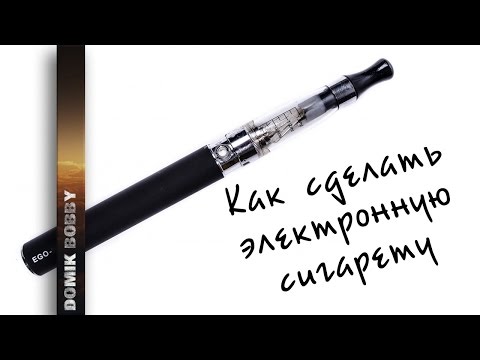 Как сделать электронную сигарету дома Как сделать электронную сигарету дома