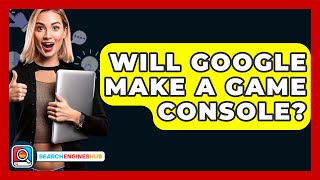 Will Google Make A Game Console? - Searchengineshub