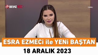 Esra Ezmeci Ile Yeni Baştan 18 Aralık 2023