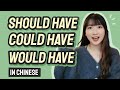 How to say SHOULD HAVE, COULD HAVE, WOULD HAVE in Chinese