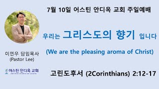 우리는 그리스도의 향기 입니다 - 어스틴 안디옥 교회 7월 10일 주일예배(11:30 am - 미중부시간)