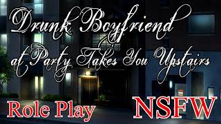 ASMR Role Play - Drunk Boyfriend At Party Takes You Upstairs (NSFW, Adult Content 18+)