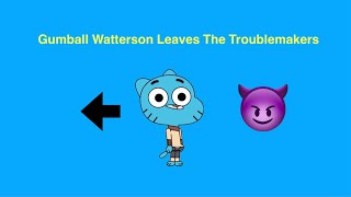 Gumball Watterson Leaves The Troublemakers